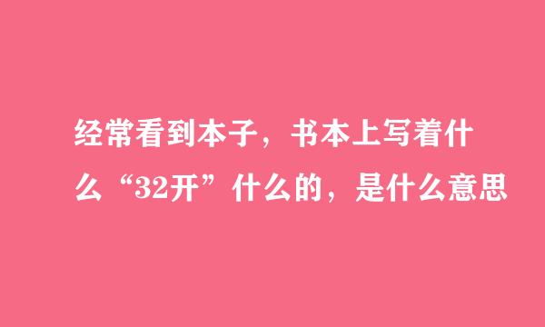 经常看到本子，书本上写着什么“32开”什么的，是什么意思