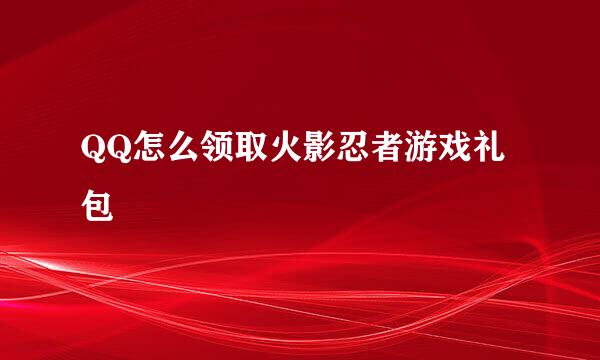 QQ怎么领取火影忍者游戏礼包