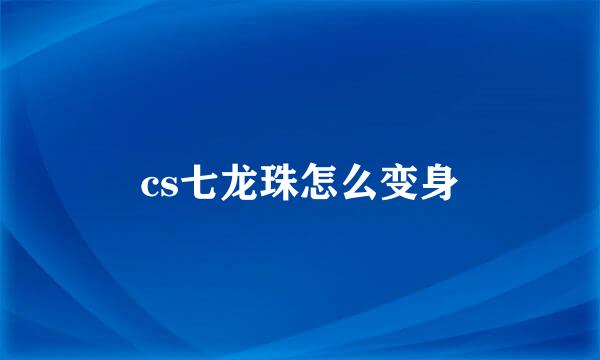 cs七龙珠怎么变身