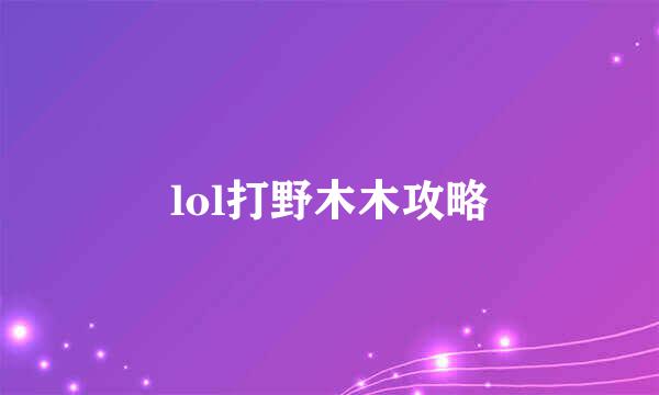 lol打野木木攻略