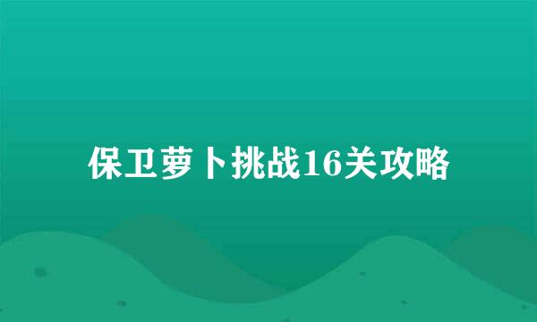 保卫萝卜挑战16关攻略
