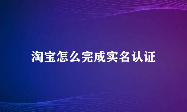 淘宝怎么完成实名认证