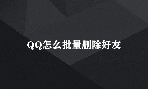 QQ怎么批量删除好友
