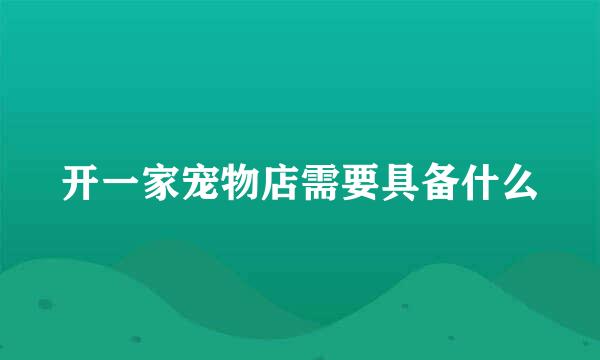 开一家宠物店需要具备什么