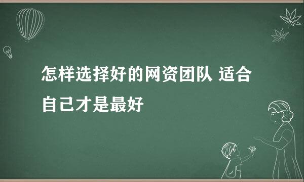 怎样选择好的网资团队 适合自己才是最好