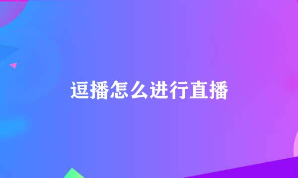 逗播怎么进行直播