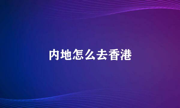 内地怎么去香港