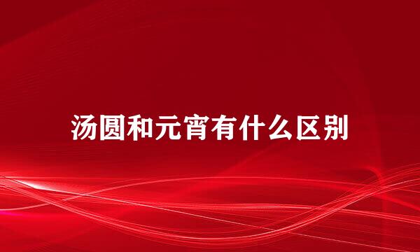 汤圆和元宵有什么区别