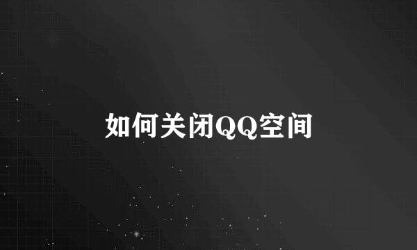 如何关闭QQ空间