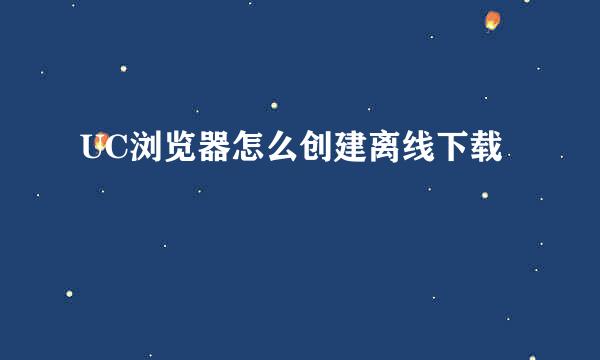 UC浏览器怎么创建离线下载