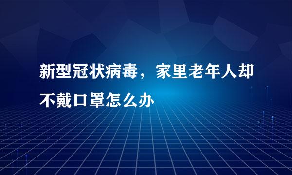 新型冠状病毒，家里老年人却不戴口罩怎么办