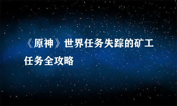 《原神》世界任务失踪的矿工任务全攻略