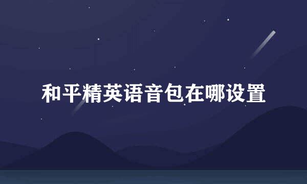和平精英语音包在哪设置
