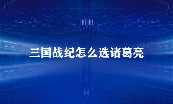 三国战纪怎么选诸葛亮