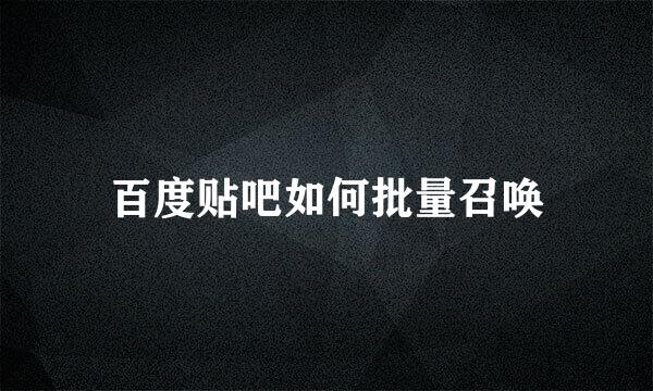百度贴吧如何批量召唤