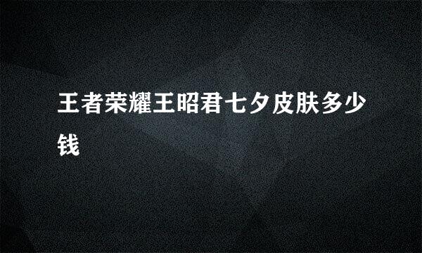 王者荣耀王昭君七夕皮肤多少钱