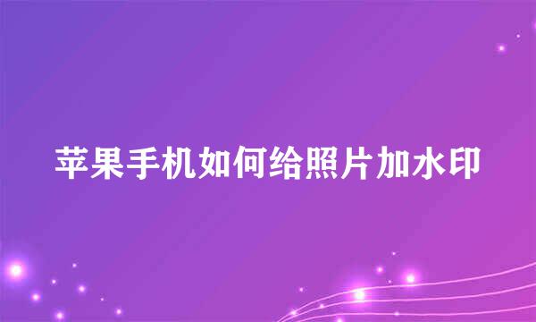 苹果手机如何给照片加水印