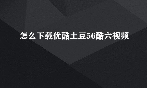 怎么下载优酷土豆56酷六视频