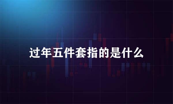 过年五件套指的是什么