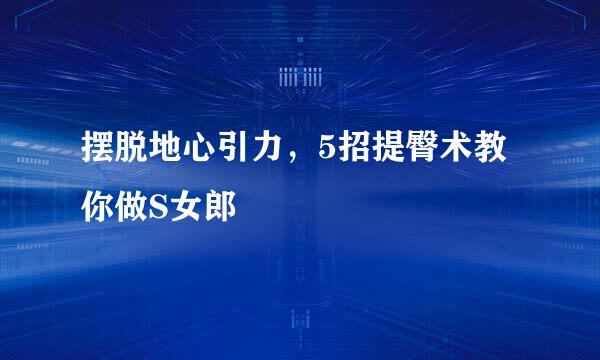摆脱地心引力，5招提臀术教你做S女郎