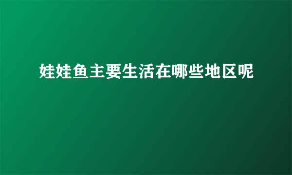 娃娃鱼主要生活在哪些地区呢