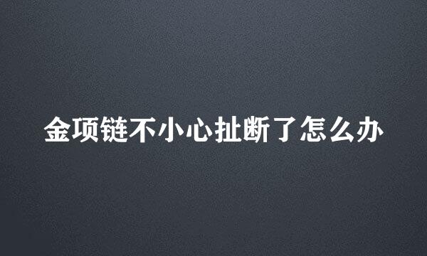 金项链不小心扯断了怎么办