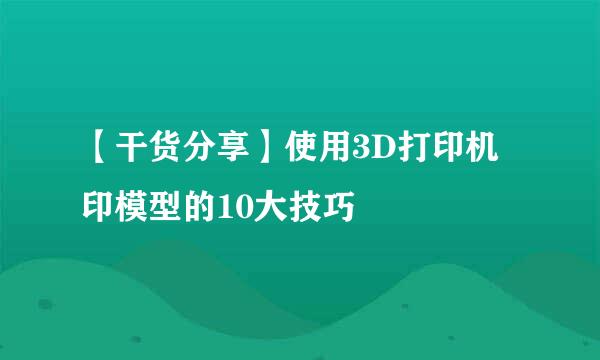 【干货分享】使用3D打印机印模型的10大技巧