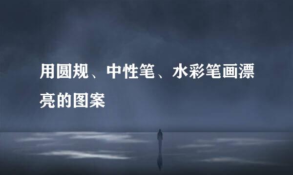 用圆规、中性笔、水彩笔画漂亮的图案