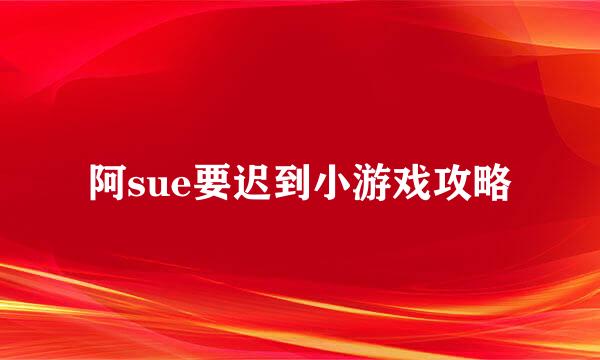 阿sue要迟到小游戏攻略