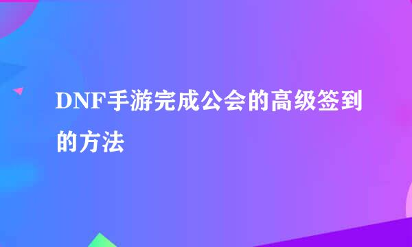 DNF手游完成公会的高级签到的方法