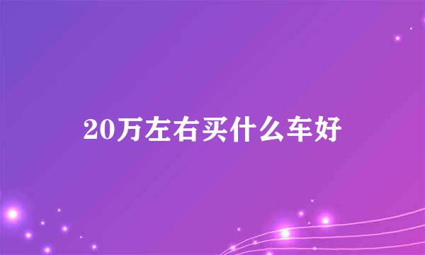 20万左右买什么车好
