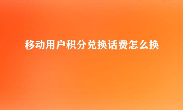 移动用户积分兑换话费怎么换