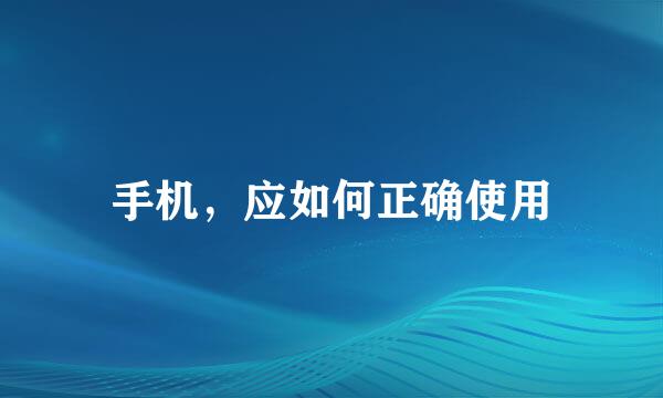 手机，应如何正确使用