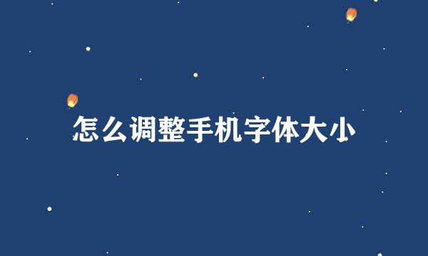 怎么调整手机字体大小