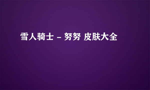 雪人骑士 - 努努 皮肤大全
