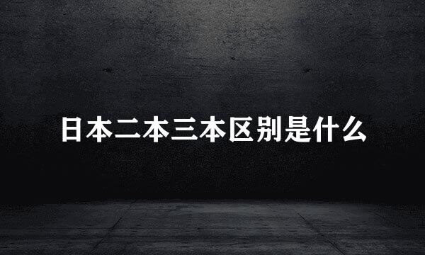 日本二本三本区别是什么