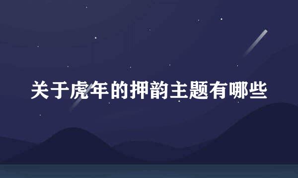 关于虎年的押韵主题有哪些