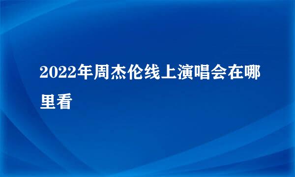 2022年周杰伦线上演唱会在哪里看