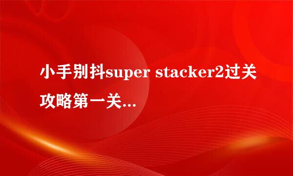 小手别抖super stacker2过关攻略第一关至第十关