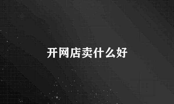 开网店卖什么好