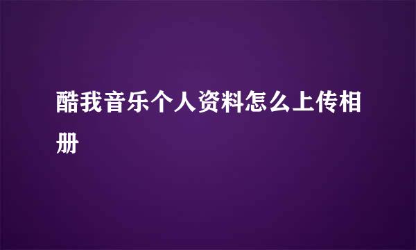 酷我音乐个人资料怎么上传相册