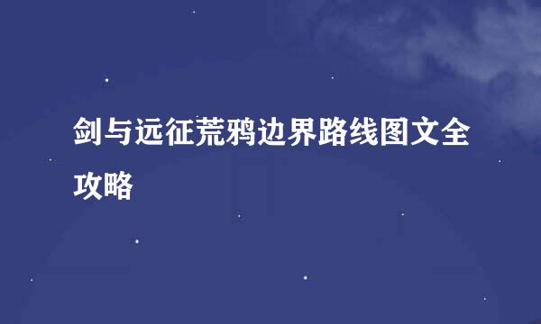 剑与远征荒鸦边界路线图文全攻略