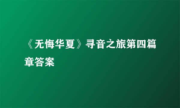 《无悔华夏》寻音之旅第四篇章答案