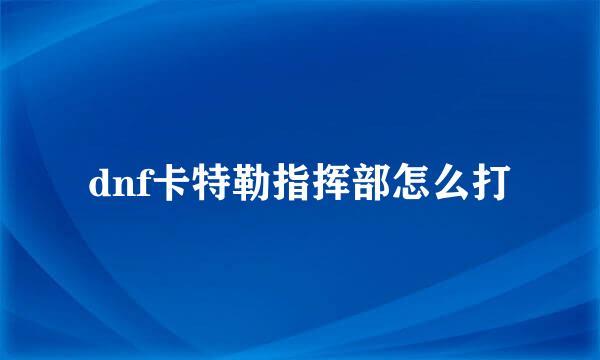 dnf卡特勒指挥部怎么打