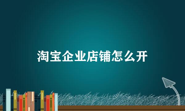 淘宝企业店铺怎么开