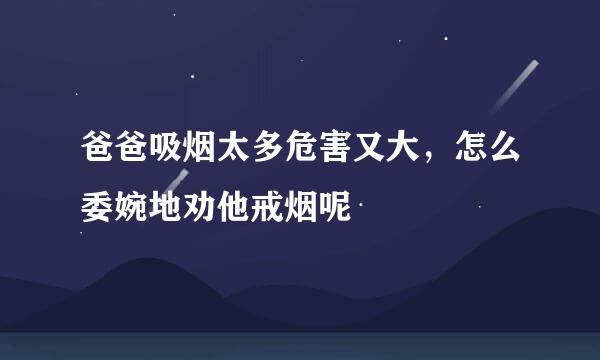 爸爸吸烟太多危害又大，怎么委婉地劝他戒烟呢