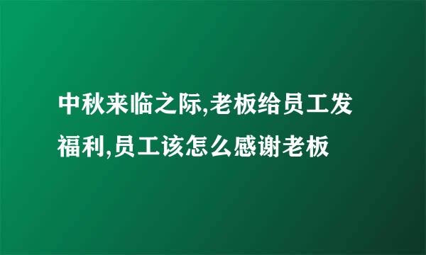 中秋来临之际,老板给员工发福利,员工该怎么感谢老板