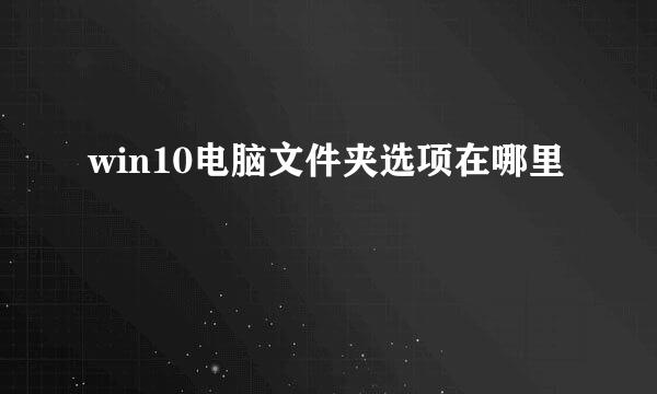 win10电脑文件夹选项在哪里