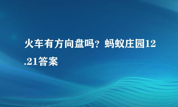 火车有方向盘吗？蚂蚁庄园12.21答案