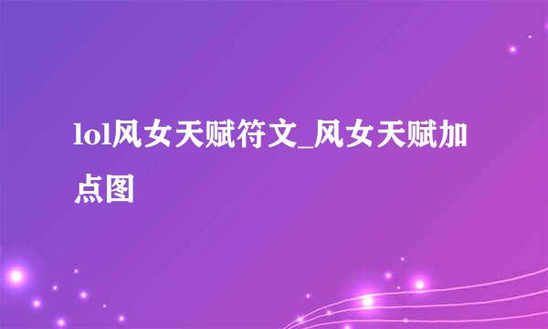 lol风女天赋符文_风女天赋加点图